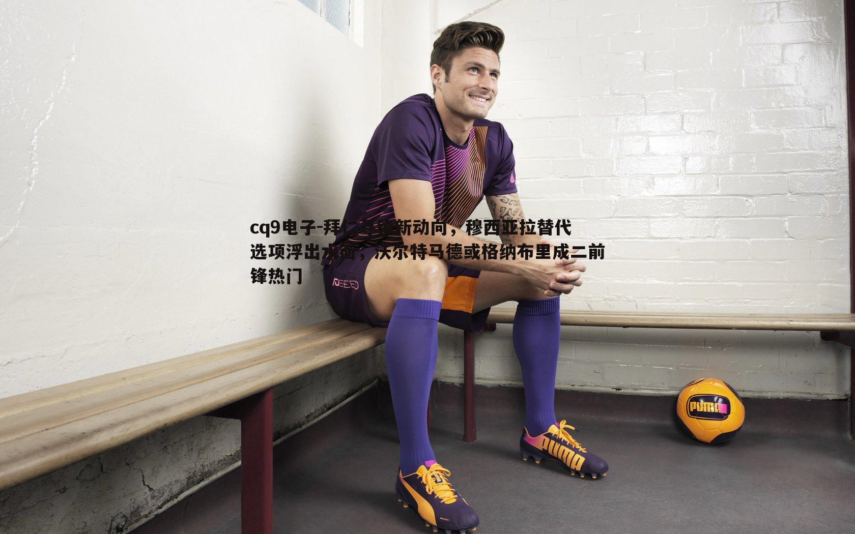 拜仁寻锋新动向,穆西亚拉替代选项浮出水面,沃尔特马德或格纳布里成二前锋热门