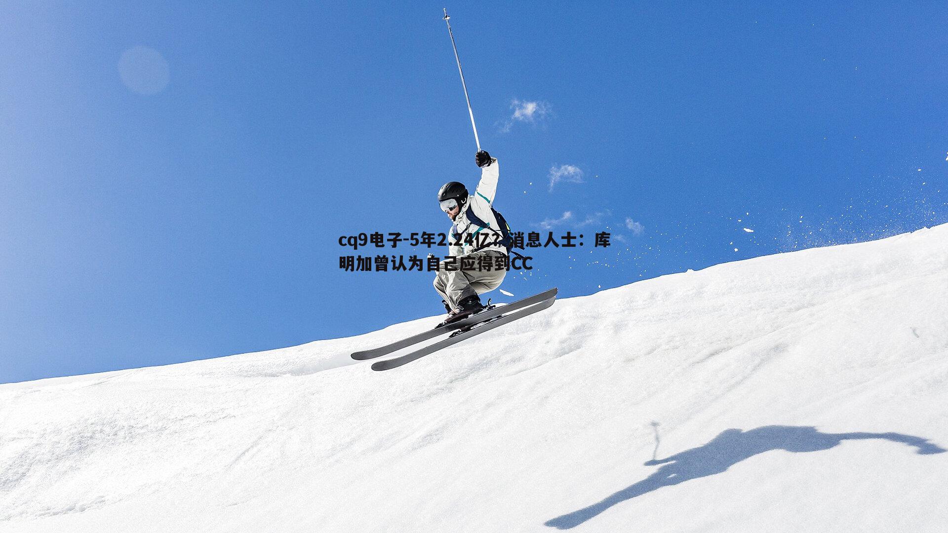 5年2.24亿？消息人士：库明加曾认为自己应得到CC