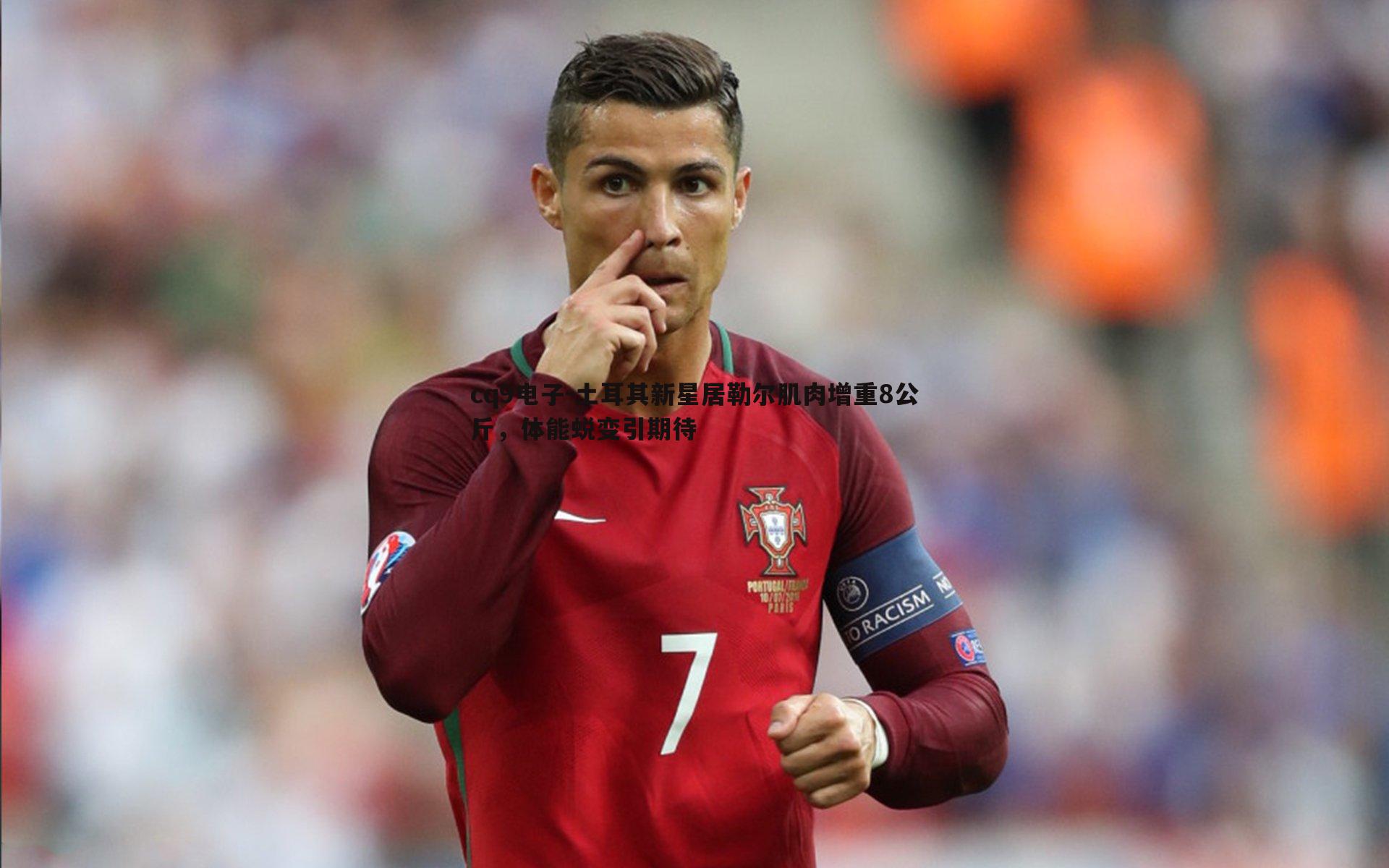 土耳其新星居勒尔肌肉增重8公斤,体能蜕变引期待